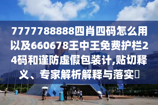 7777788888四肖四碼怎么用以及660678王中王免費(fèi)護(hù)欄24碼和謹(jǐn)防虛假包裝計(jì),貼切釋義、專家解析解釋與落實(shí)?