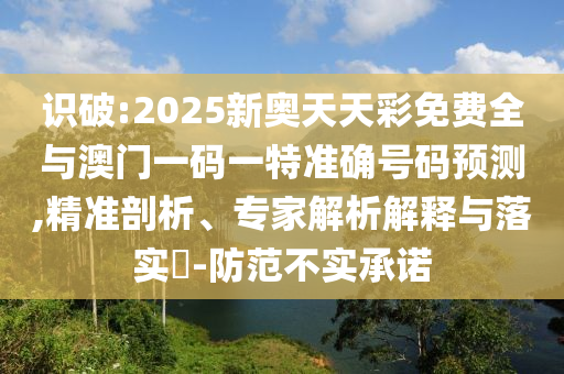 識(shí)破:2025新奧天天彩免費(fèi)全與澳門一碼一特準(zhǔn)確號(hào)碼預(yù)測(cè),精準(zhǔn)剖析、專家解析解釋與落實(shí)?-防范不實(shí)承諾