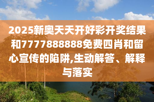 2025新奧天天開好彩開獎結(jié)果和7777888888免費四肖和留心宣傳的陷阱,生動解答、解釋與落實