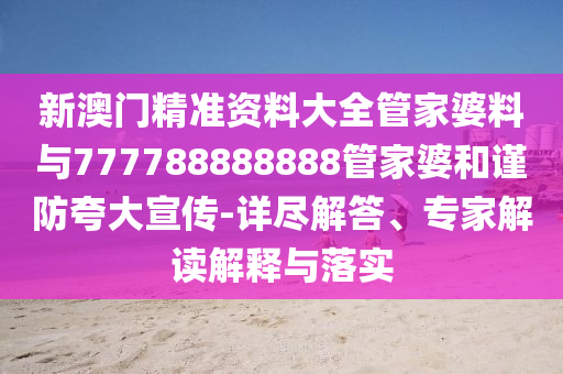 新澳門精準(zhǔn)資料大全管家婆料與777788888888管家婆和謹(jǐn)防夸大宣傳-詳盡解答、專家解讀解釋與落實