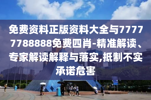 免費(fèi)資料正版資料大全與77777788888免費(fèi)四肖-精準(zhǔn)解讀、專(zhuān)家解讀解釋與落實(shí),抵制不實(shí)承諾危害