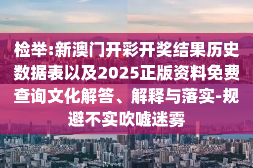 檢舉:新澳門開彩開獎結果歷史數(shù)據(jù)表以及2025正版資料免費查詢文化解答、解釋與落實-規(guī)避不實吹噓迷霧