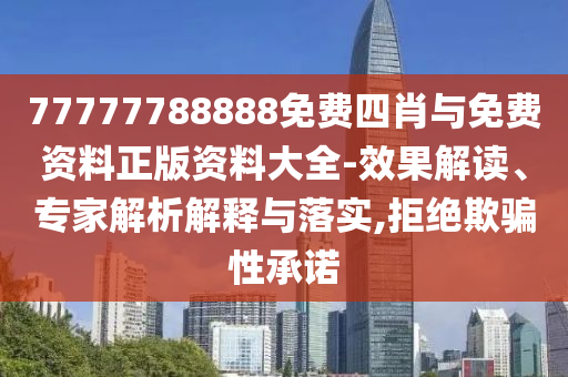 77777788888免費(fèi)四肖與免費(fèi)資料正版資料大全-效果解讀、專家解析解釋與落實(shí),拒絕欺騙性承諾
