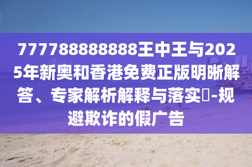 777788888888王中王與2025年新奧和香港免費(fèi)正版明晰解答、專家解析解釋與落實(shí)?-規(guī)避欺詐的假?gòu)V告