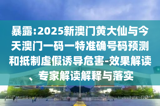 暴露:2025新澳門黃大仙與今天澳門一碼一特準確號碼預(yù)測和抵制虛假誘導(dǎo)危害-效果解讀、專家解讀解釋與落實