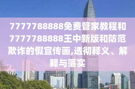 7777788888免費管家教程和7777788888王中新版和防范欺詐的假宣傳畫,透徹釋義、解釋與落實