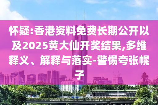 懷疑:香港資料免費(fèi)長(zhǎng)期公開(kāi)以及2025黃大仙開(kāi)獎(jiǎng)結(jié)果,多維釋義、解釋與落實(shí)-警惕夸張幌子