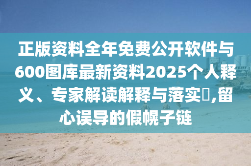 正版資料全年免費(fèi)公開軟件與600圖庫最新資料2025個(gè)人釋義、專家解讀解釋與落實(shí)?,留心誤導(dǎo)的假幌子鏈