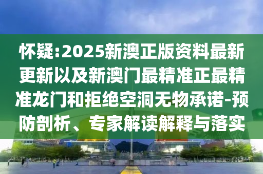 懷疑:2025新澳正版資料最新更新以及新澳門最精準(zhǔn)正最精準(zhǔn)龍門和拒絕空洞無物承諾-預(yù)防剖析、專家解讀解釋與落實(shí)