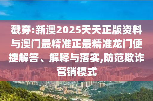 戳穿:新澳2025天天正版資料與澳門(mén)最精準(zhǔn)正最精準(zhǔn)龍門(mén)便捷解答、解釋與落實(shí),防范欺詐營(yíng)銷(xiāo)模式