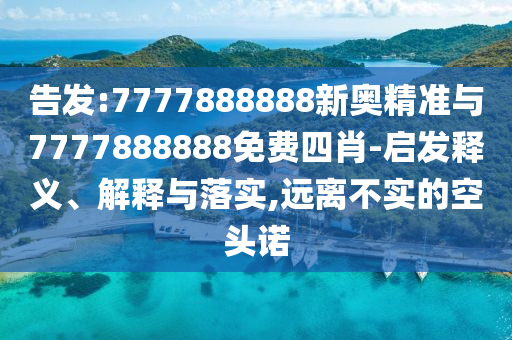告發(fā):7777888888新奧精準與7777888888免費四肖-啟發(fā)釋義、解釋與落實,遠離不實的空頭諾