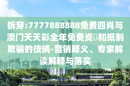 拆穿:7777888888免費(fèi)四肖與澳門(mén)天天彩全年免費(fèi)資枓和抵制欺騙的伎倆-營(yíng)銷(xiāo)釋義、專(zhuān)家解讀解釋與落實(shí)