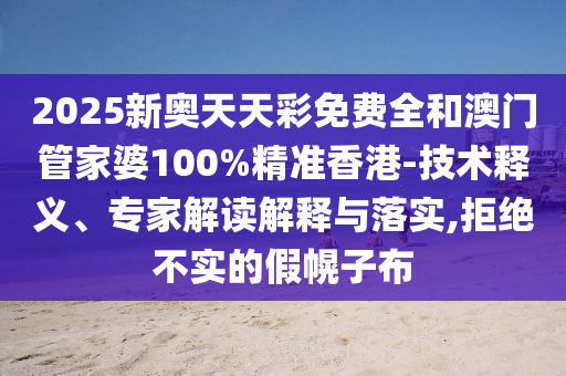 2025新奧天天彩免費(fèi)全和澳門(mén)管家婆100%精準(zhǔn)香港-技術(shù)釋義、專(zhuān)家解讀解釋與落實(shí),拒絕不實(shí)的假幌子布