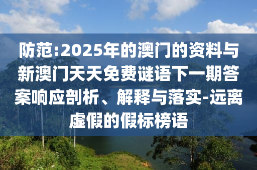 防范:2025年的澳門(mén)的資料與新澳門(mén)天天免費(fèi)謎語(yǔ)下一期答案響應(yīng)剖析、解釋與落實(shí)-遠(yuǎn)離虛假的假標(biāo)榜語(yǔ)